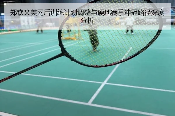 郑钦文美网后训练计划调整与硬地赛季冲冠路径深度分析
