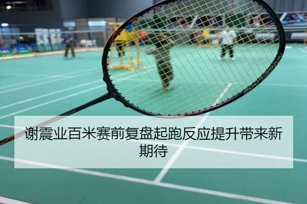 谢震业百米赛前复盘起跑反应提升带来新期待