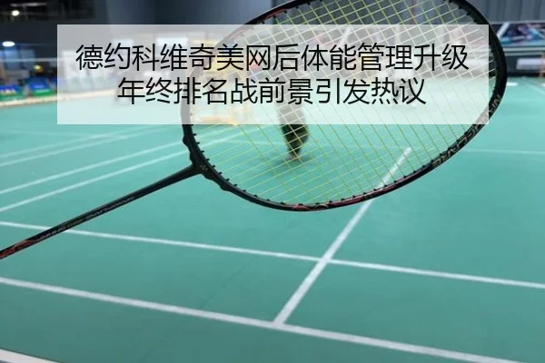 德约科维奇美网后体能管理升级 年终排名战前景引发热议